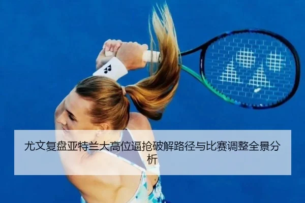 尤文复盘亚特兰大高位逼抢破解路径与比赛调整全景分析